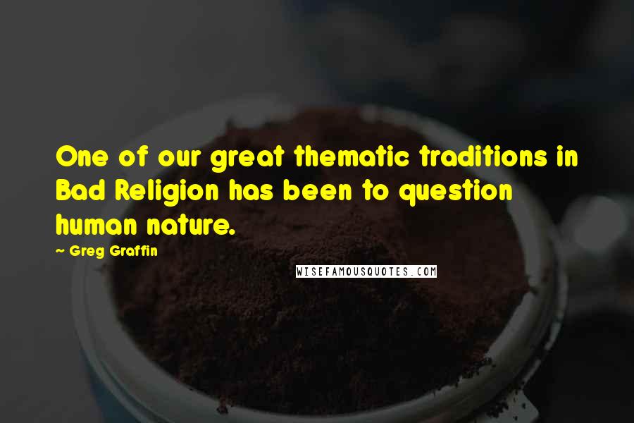 Greg Graffin Quotes: One of our great thematic traditions in Bad Religion has been to question human nature.