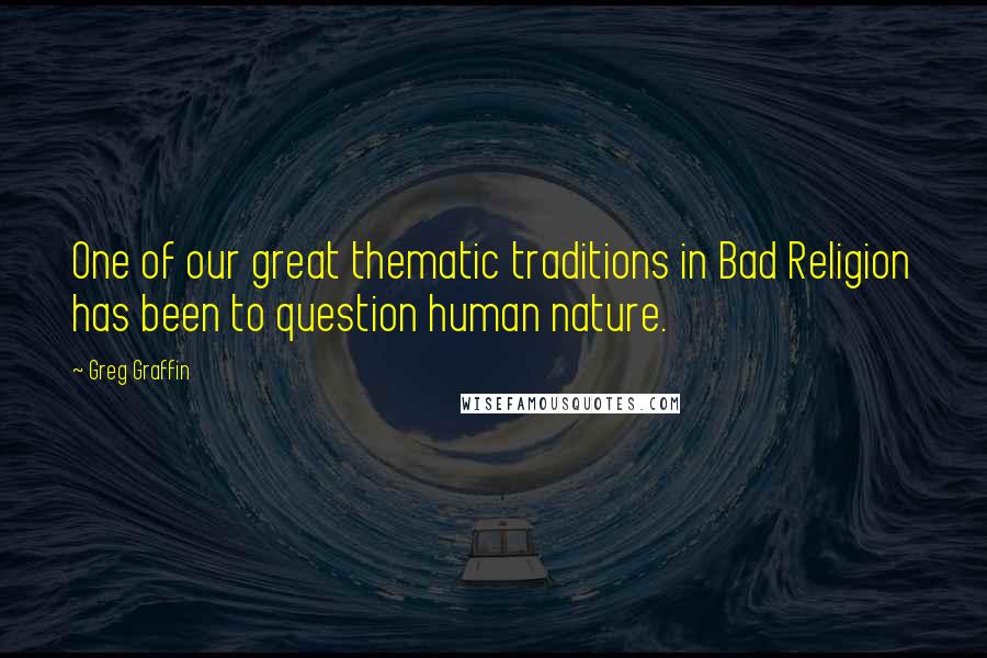 Greg Graffin Quotes: One of our great thematic traditions in Bad Religion has been to question human nature.