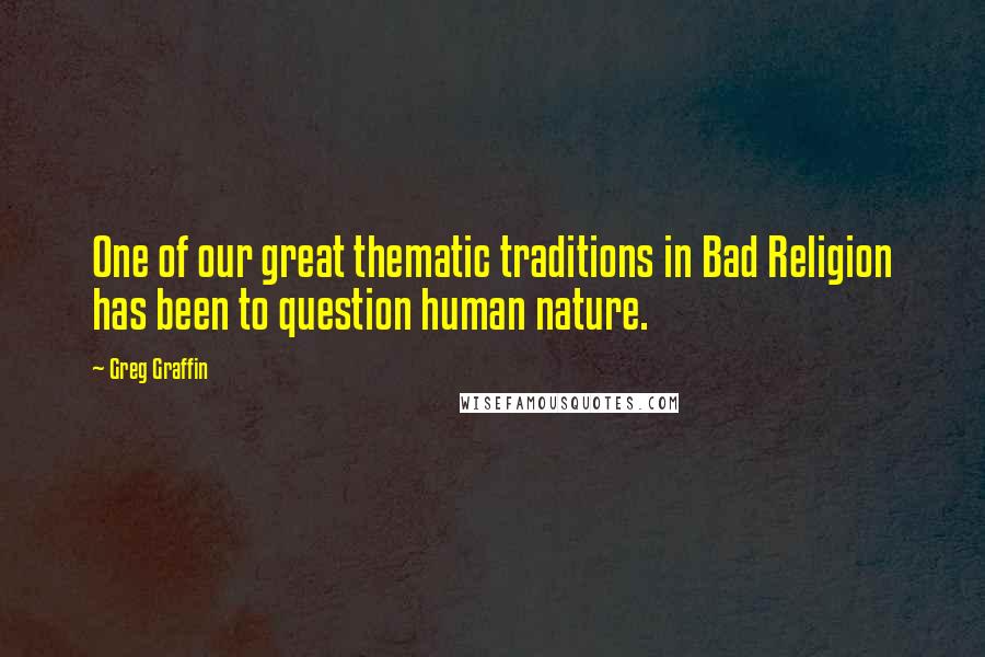 Greg Graffin Quotes: One of our great thematic traditions in Bad Religion has been to question human nature.