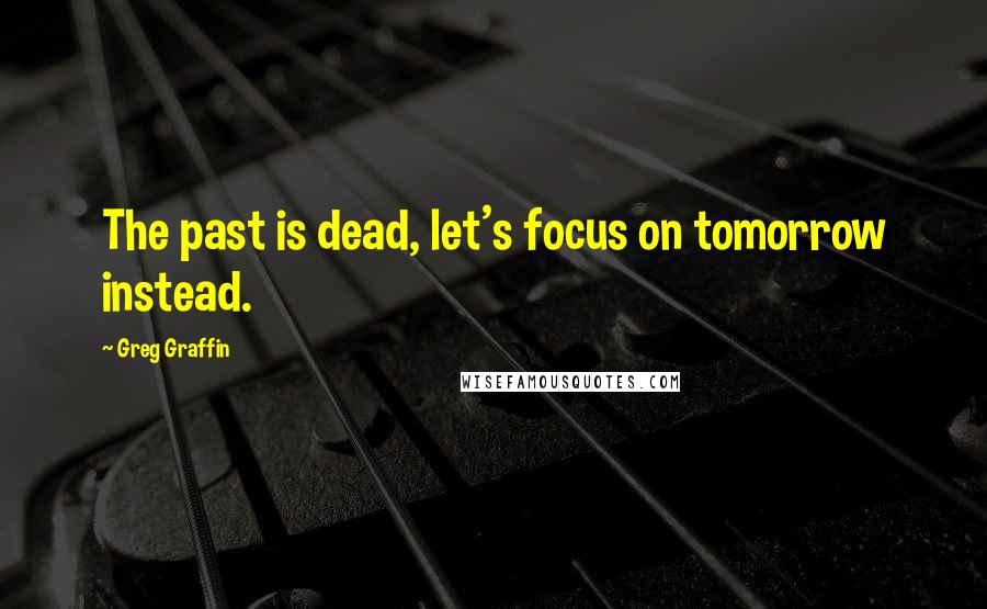 Greg Graffin Quotes: The past is dead, let's focus on tomorrow instead.