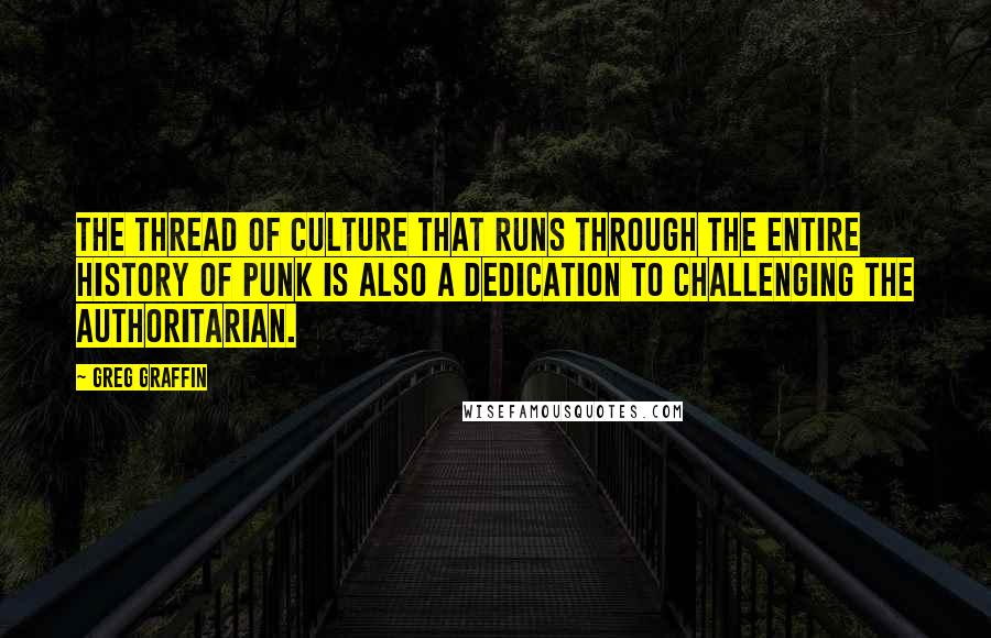 Greg Graffin Quotes: The thread of culture that runs through the entire history of punk is also a dedication to challenging the authoritarian.