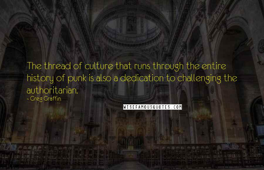 Greg Graffin Quotes: The thread of culture that runs through the entire history of punk is also a dedication to challenging the authoritarian.