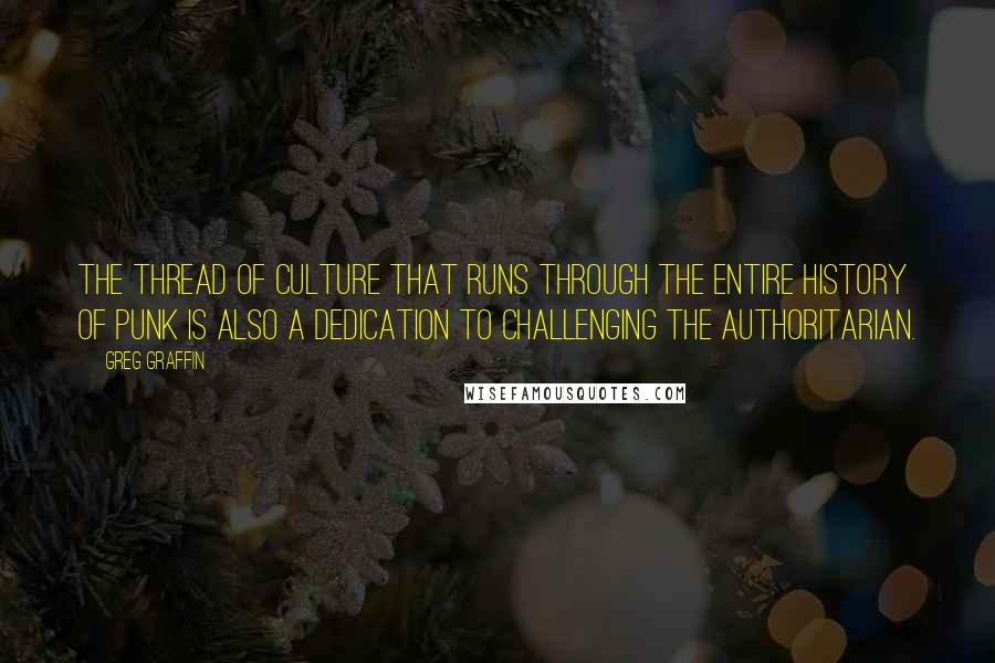 Greg Graffin Quotes: The thread of culture that runs through the entire history of punk is also a dedication to challenging the authoritarian.