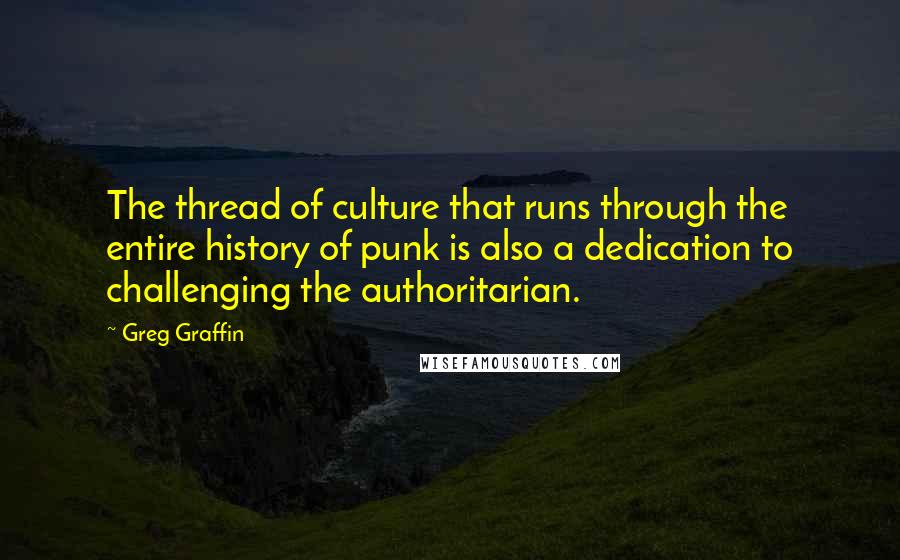 Greg Graffin Quotes: The thread of culture that runs through the entire history of punk is also a dedication to challenging the authoritarian.