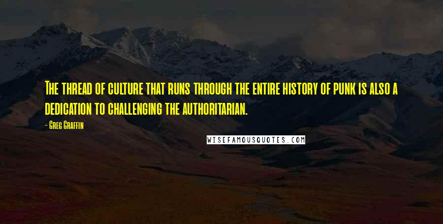 Greg Graffin Quotes: The thread of culture that runs through the entire history of punk is also a dedication to challenging the authoritarian.