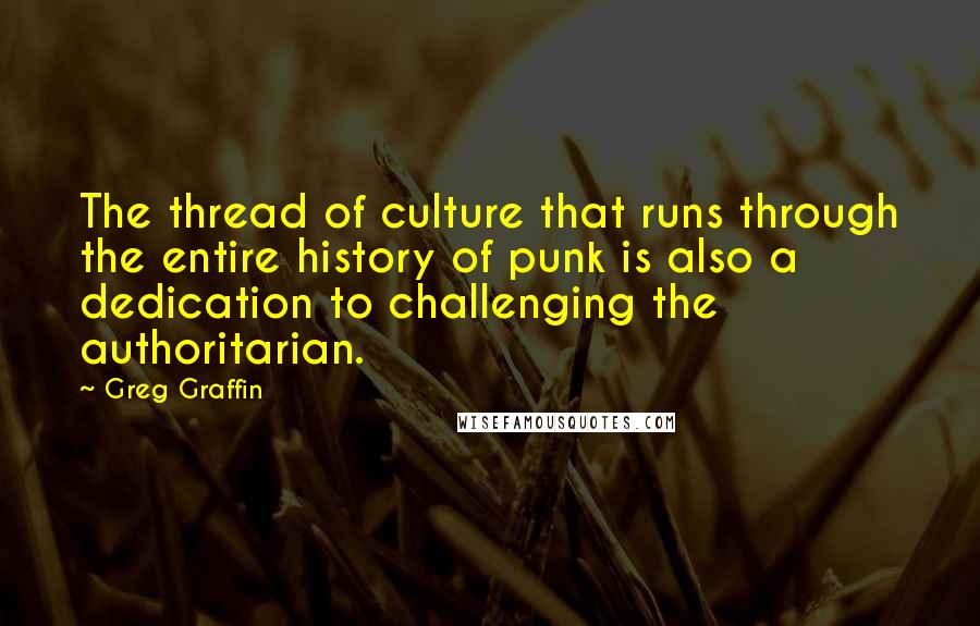 Greg Graffin Quotes: The thread of culture that runs through the entire history of punk is also a dedication to challenging the authoritarian.