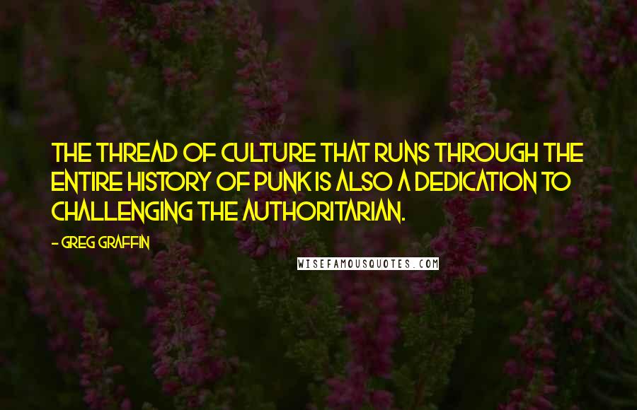 Greg Graffin Quotes: The thread of culture that runs through the entire history of punk is also a dedication to challenging the authoritarian.