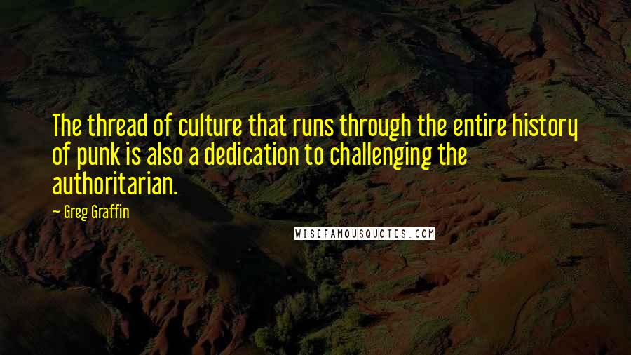 Greg Graffin Quotes: The thread of culture that runs through the entire history of punk is also a dedication to challenging the authoritarian.