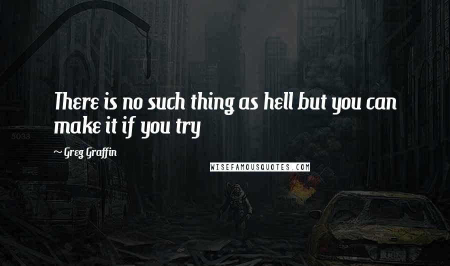 Greg Graffin Quotes: There is no such thing as hell but you can make it if you try