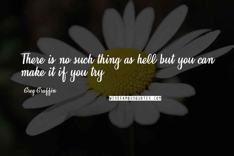 Greg Graffin Quotes: There is no such thing as hell but you can make it if you try