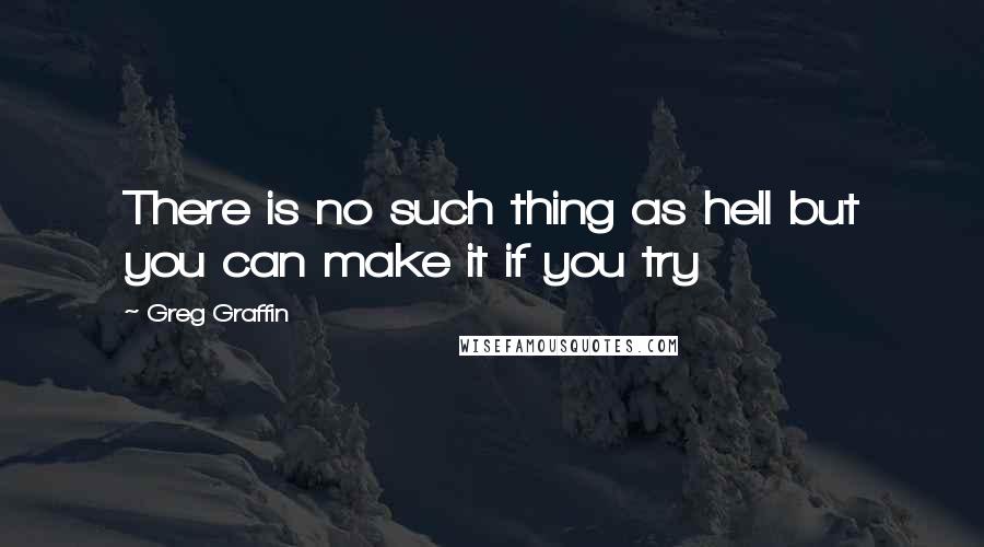 Greg Graffin Quotes: There is no such thing as hell but you can make it if you try