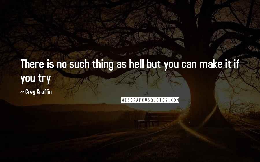 Greg Graffin Quotes: There is no such thing as hell but you can make it if you try