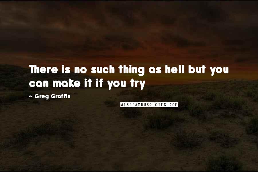 Greg Graffin Quotes: There is no such thing as hell but you can make it if you try