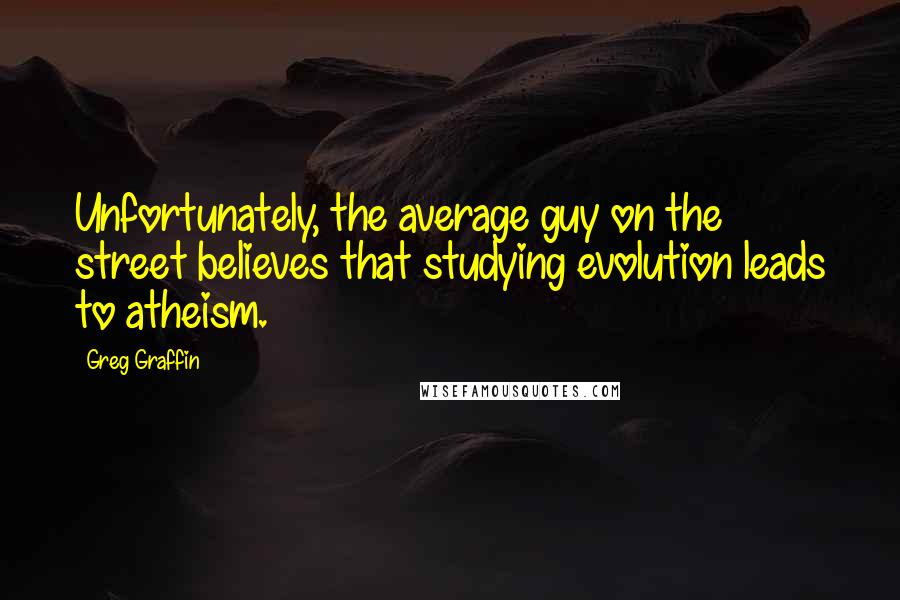 Greg Graffin Quotes: Unfortunately, the average guy on the street believes that studying evolution leads to atheism.