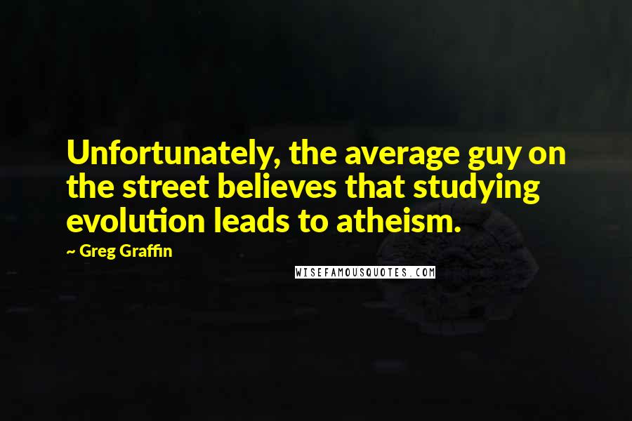 Greg Graffin Quotes: Unfortunately, the average guy on the street believes that studying evolution leads to atheism.