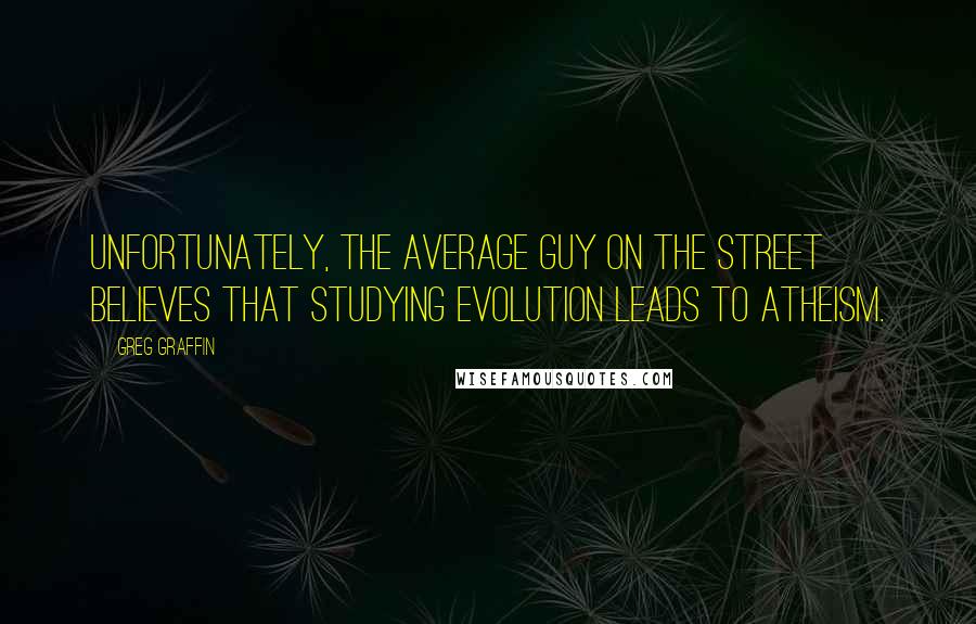 Greg Graffin Quotes: Unfortunately, the average guy on the street believes that studying evolution leads to atheism.