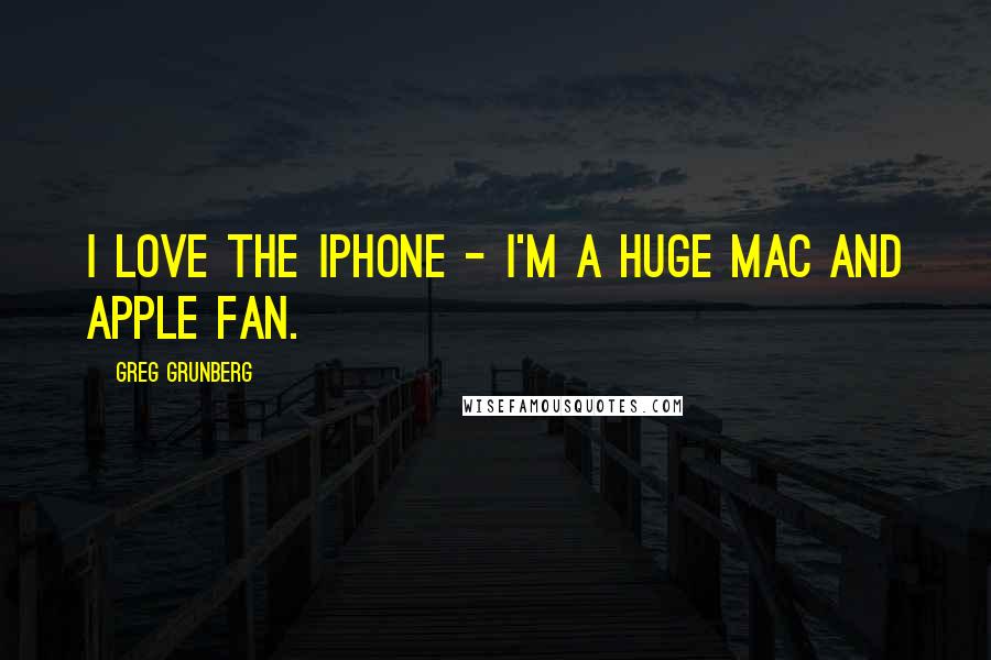 Greg Grunberg Quotes: I love the iPhone - I'm a huge Mac and Apple fan.
