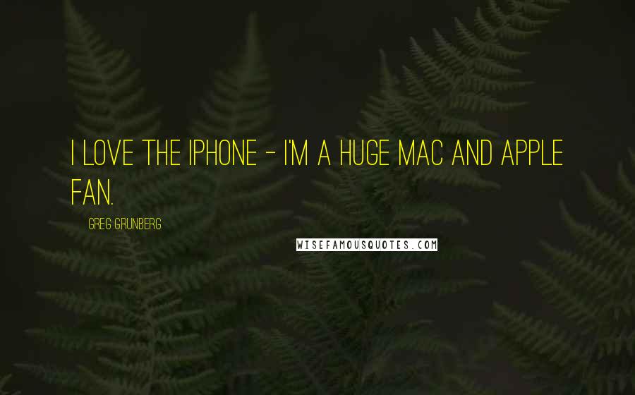 Greg Grunberg Quotes: I love the iPhone - I'm a huge Mac and Apple fan.