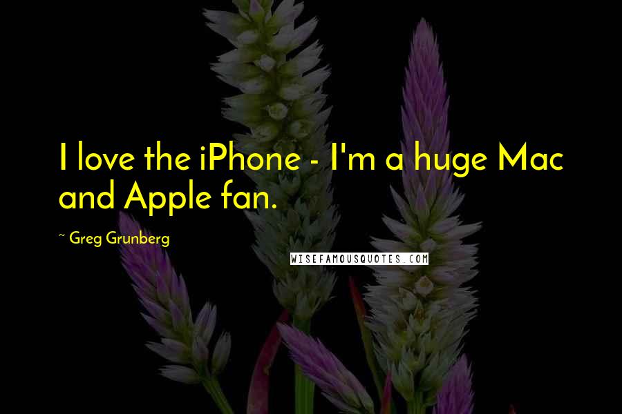 Greg Grunberg Quotes: I love the iPhone - I'm a huge Mac and Apple fan.