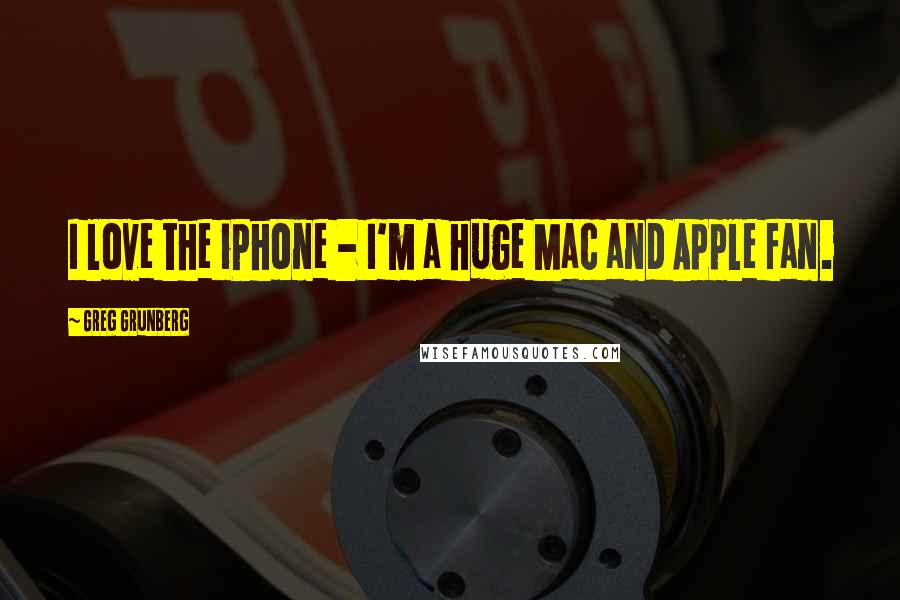 Greg Grunberg Quotes: I love the iPhone - I'm a huge Mac and Apple fan.