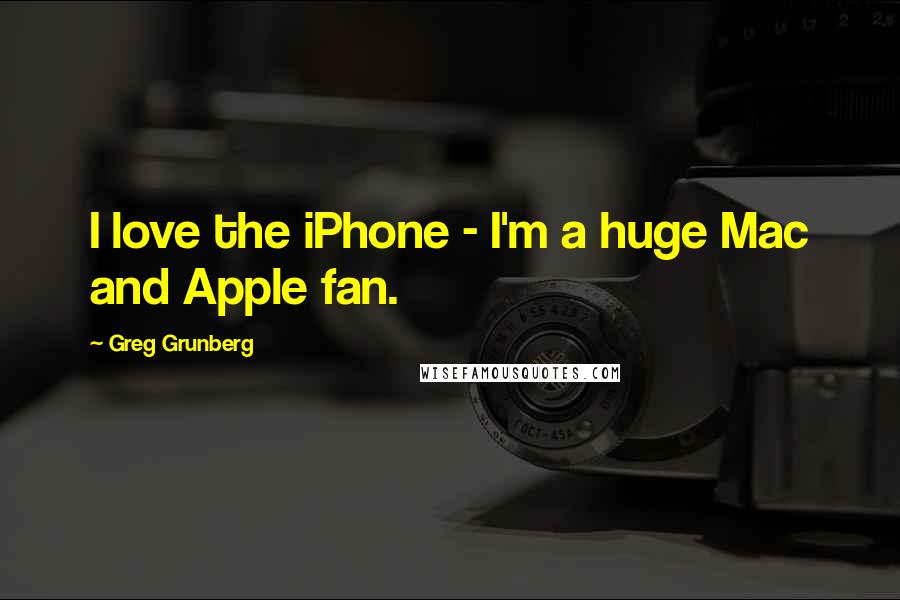 Greg Grunberg Quotes: I love the iPhone - I'm a huge Mac and Apple fan.