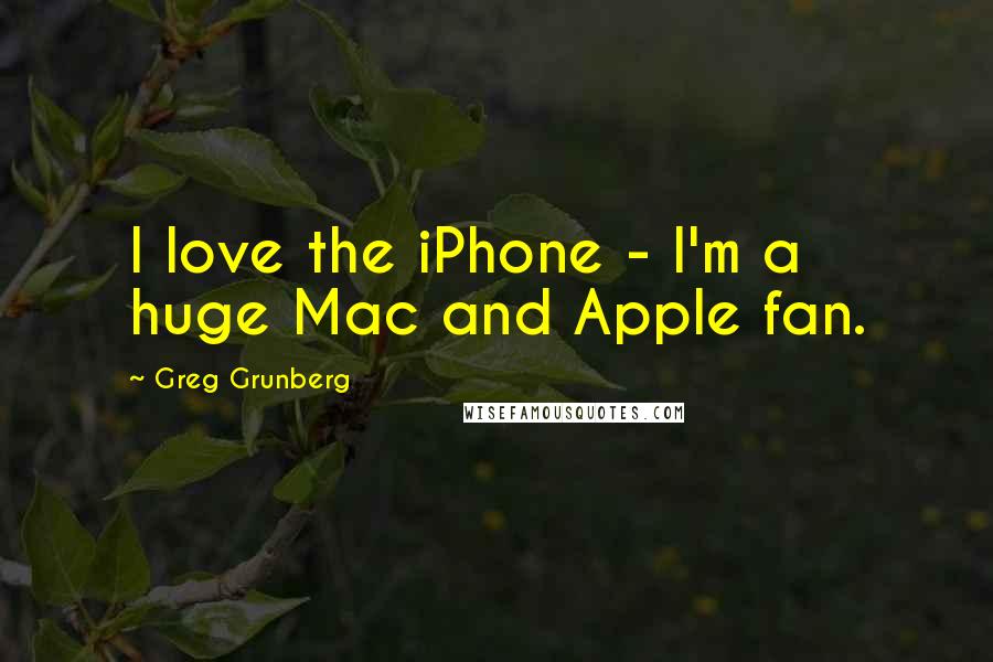 Greg Grunberg Quotes: I love the iPhone - I'm a huge Mac and Apple fan.