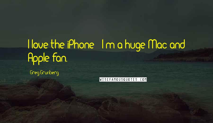 Greg Grunberg Quotes: I love the iPhone - I'm a huge Mac and Apple fan.