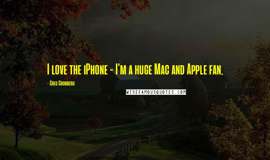 Greg Grunberg Quotes: I love the iPhone - I'm a huge Mac and Apple fan.