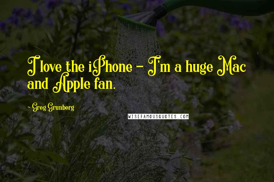 Greg Grunberg Quotes: I love the iPhone - I'm a huge Mac and Apple fan.