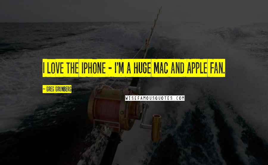 Greg Grunberg Quotes: I love the iPhone - I'm a huge Mac and Apple fan.