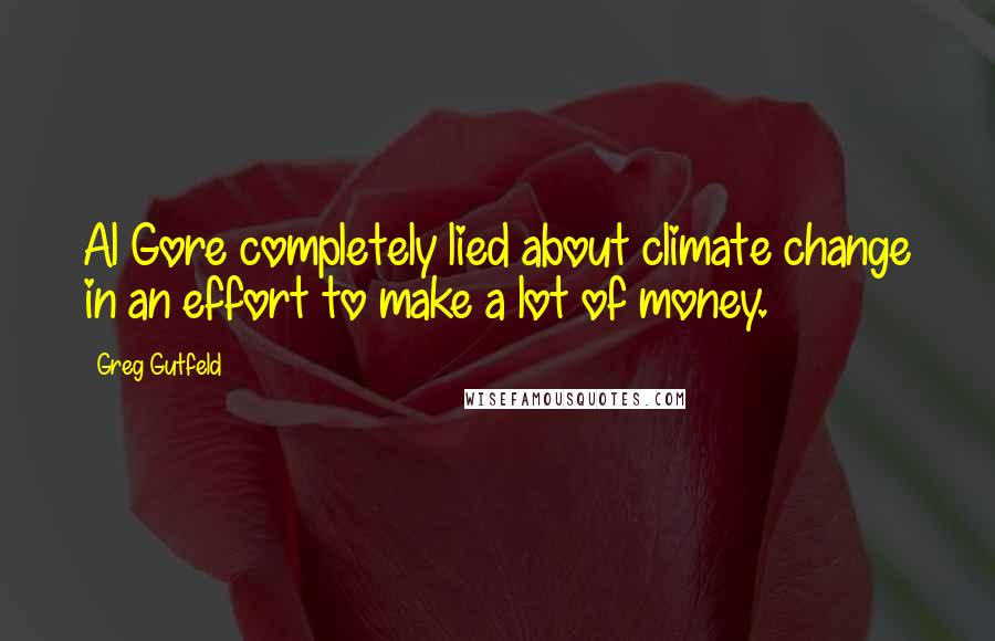 Greg Gutfeld Quotes: Al Gore completely lied about climate change in an effort to make a lot of money.