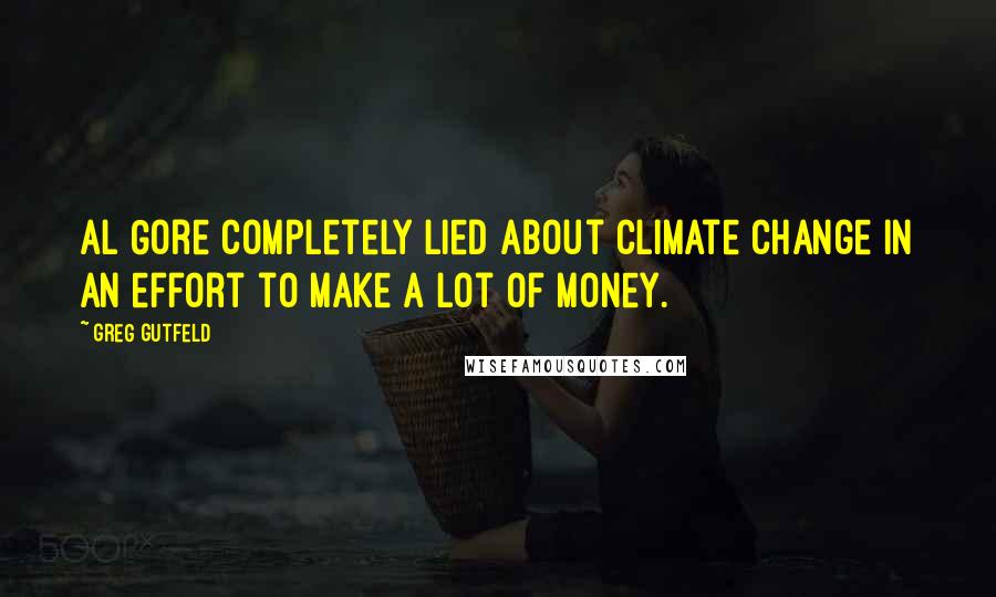 Greg Gutfeld Quotes: Al Gore completely lied about climate change in an effort to make a lot of money.