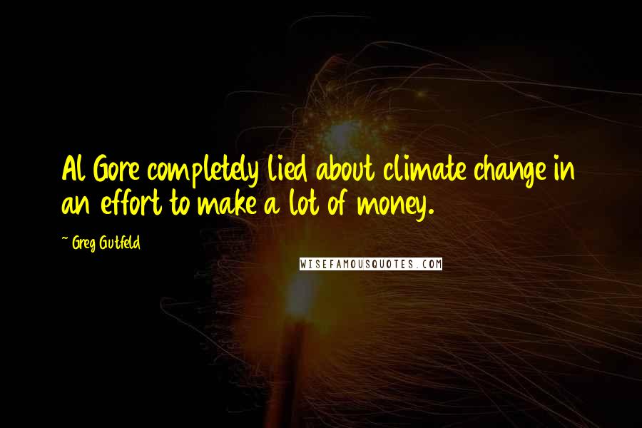 Greg Gutfeld Quotes: Al Gore completely lied about climate change in an effort to make a lot of money.