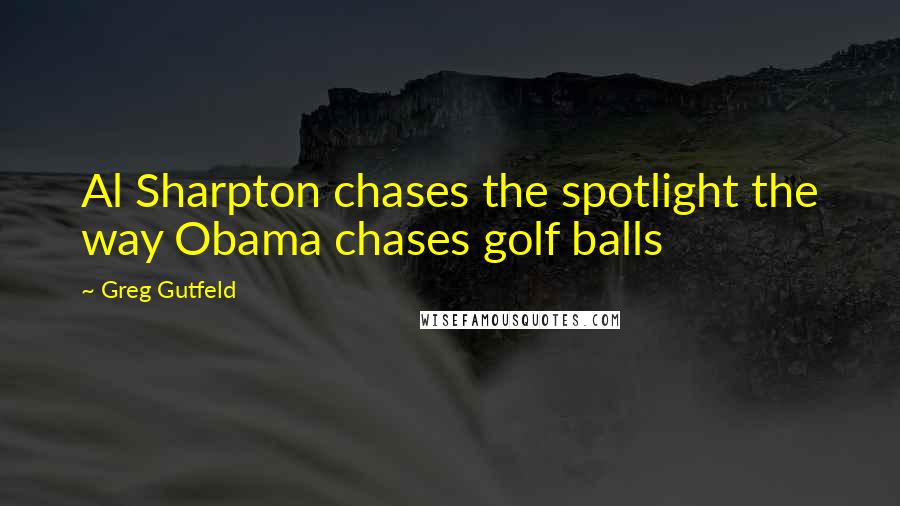Greg Gutfeld Quotes: Al Sharpton chases the spotlight the way Obama chases golf balls