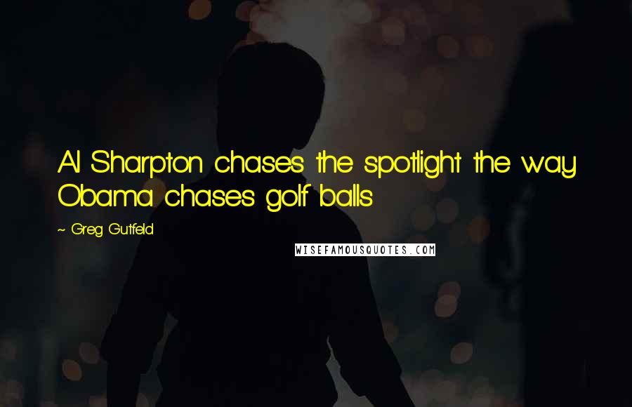 Greg Gutfeld Quotes: Al Sharpton chases the spotlight the way Obama chases golf balls