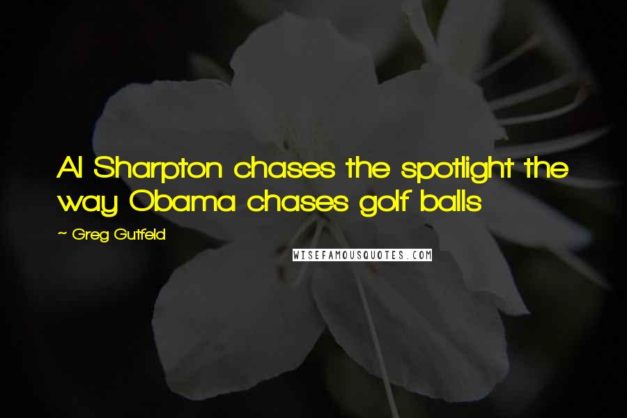 Greg Gutfeld Quotes: Al Sharpton chases the spotlight the way Obama chases golf balls