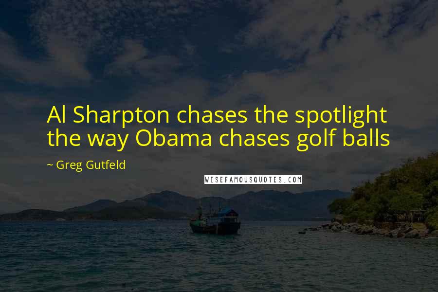 Greg Gutfeld Quotes: Al Sharpton chases the spotlight the way Obama chases golf balls