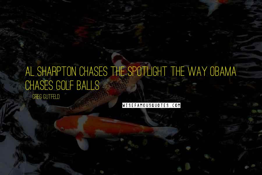 Greg Gutfeld Quotes: Al Sharpton chases the spotlight the way Obama chases golf balls