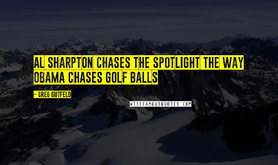 Greg Gutfeld Quotes: Al Sharpton chases the spotlight the way Obama chases golf balls