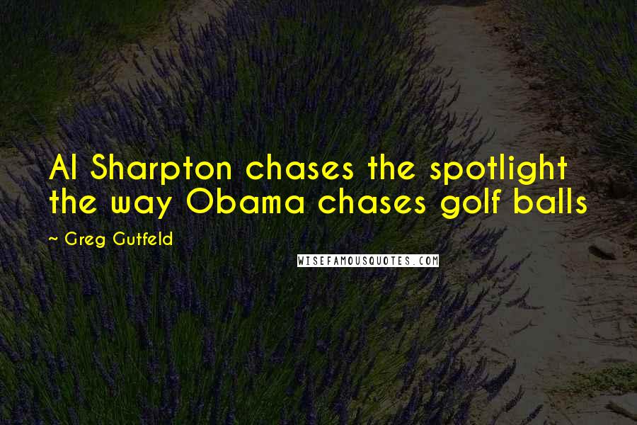 Greg Gutfeld Quotes: Al Sharpton chases the spotlight the way Obama chases golf balls