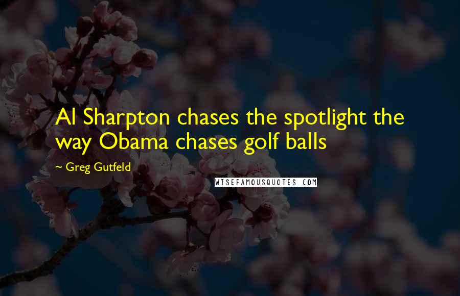 Greg Gutfeld Quotes: Al Sharpton chases the spotlight the way Obama chases golf balls