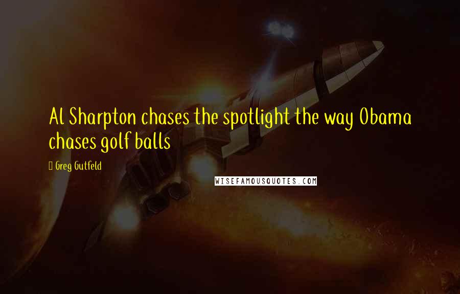 Greg Gutfeld Quotes: Al Sharpton chases the spotlight the way Obama chases golf balls