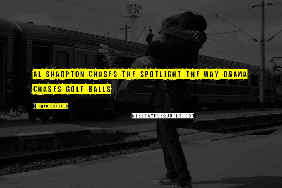 Greg Gutfeld Quotes: Al Sharpton chases the spotlight the way Obama chases golf balls