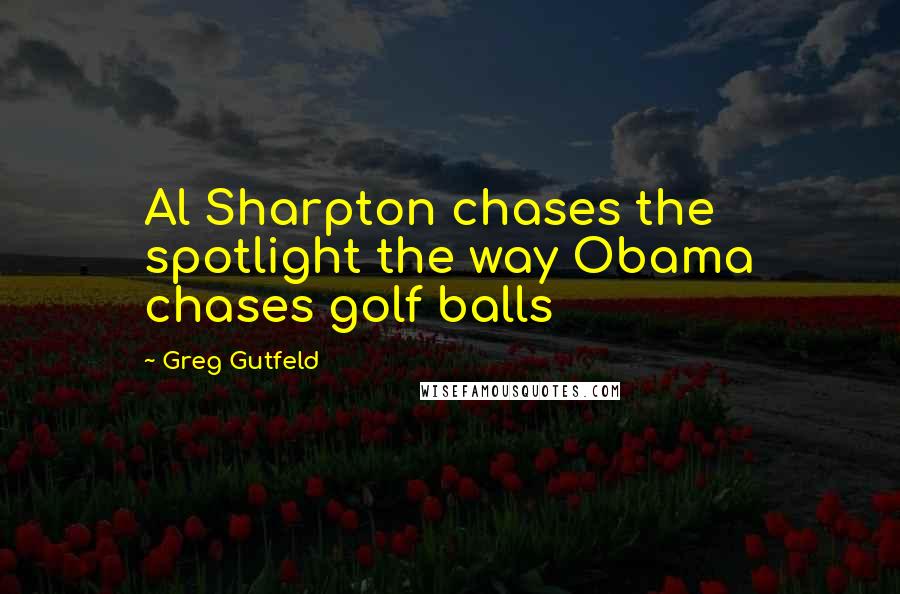 Greg Gutfeld Quotes: Al Sharpton chases the spotlight the way Obama chases golf balls