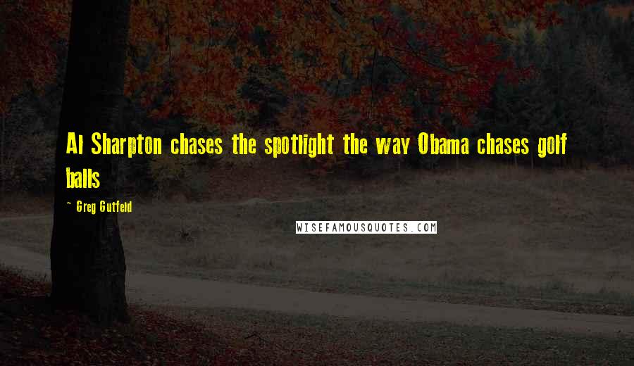 Greg Gutfeld Quotes: Al Sharpton chases the spotlight the way Obama chases golf balls