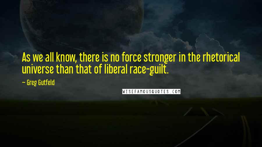 Greg Gutfeld Quotes: As we all know, there is no force stronger in the rhetorical universe than that of liberal race-guilt.