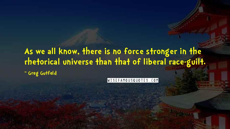 Greg Gutfeld Quotes: As we all know, there is no force stronger in the rhetorical universe than that of liberal race-guilt.