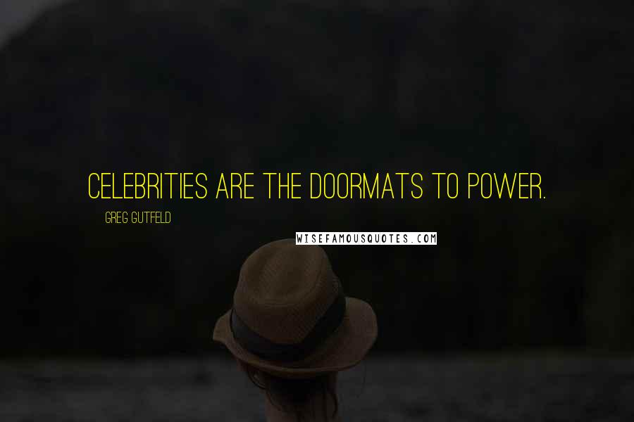 Greg Gutfeld Quotes: Celebrities are the doormats to power.