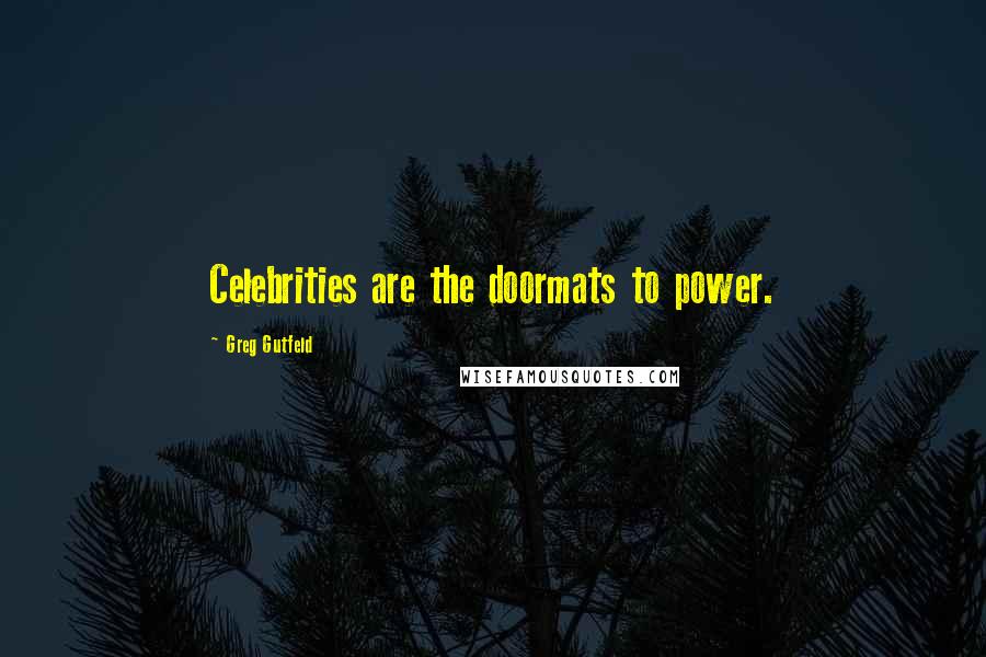 Greg Gutfeld Quotes: Celebrities are the doormats to power.