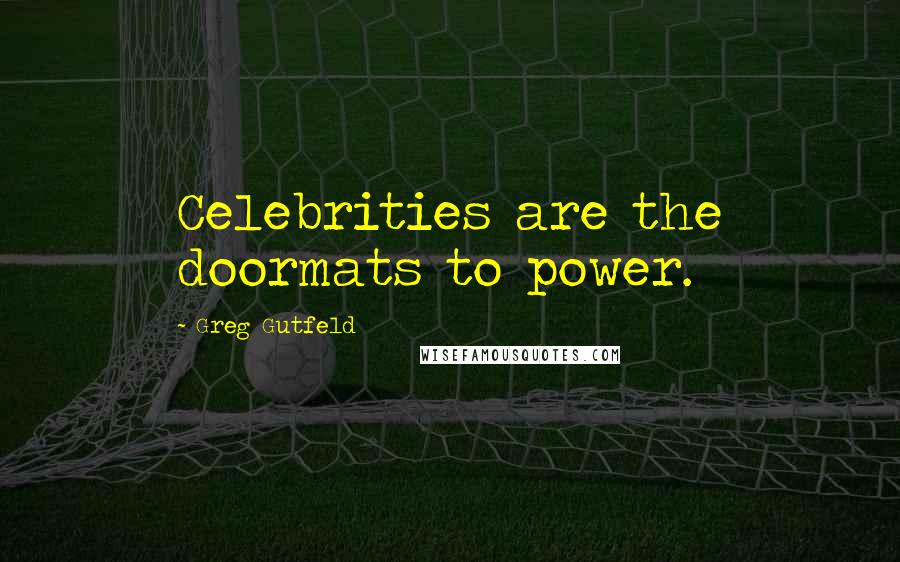 Greg Gutfeld Quotes: Celebrities are the doormats to power.